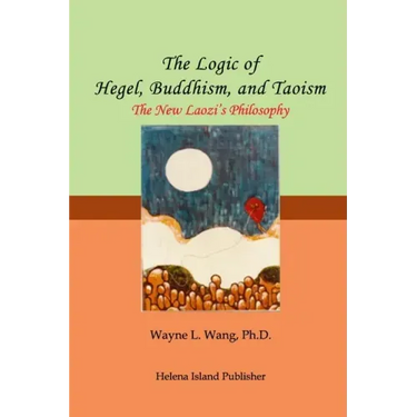 The Logic of Hegel, Buddhism, and Taoism: A Common Principle to Connect the World