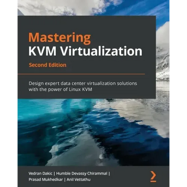 Mastering KVM Virtualization - Second Edition: Design expert data center virtualization solutions with the power of Linux KVM