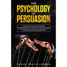 The Psychology of Persuasion: Learn How to Manage your Emotions and Influence People, Develop Self-Discipline Exploiting Cognitive Behavioral Therap