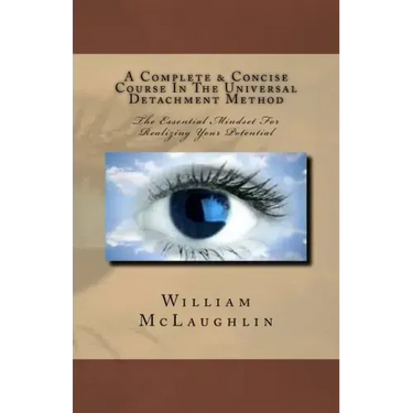 A Complete & Concise Course In The Universal Detachment Method: The Essential Mindset For Realizing Your Potential