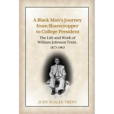 A Black Man's Journey from Sharecropper to College President: The Life and Work of William Johnson Trent, 1873-1963