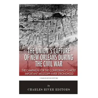 The Union's Capture of New Orleans during the Civil War: The Campaign for the Confederacy's Most Important Mississippi River Stronghold