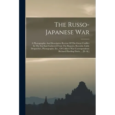 The Russo-japanese War: A Photographic And Descriptive Review Of The Great Conflict In The Far East Gathered From The Reports, Records, Cable