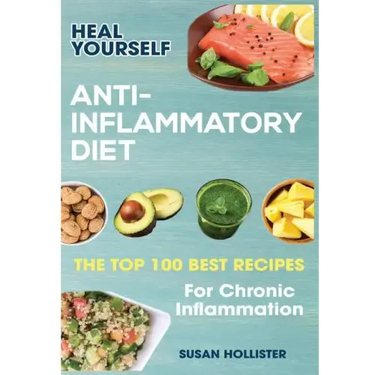 Anti-Inflammatory Diet: Heal Yourself: The Top 100 Best Recipes For Chronic Inflammation