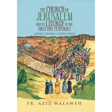 The Church of Jerusalem and Its Liturgy in the First Five Centuries: A Historical, Theological & Liturgical Approach