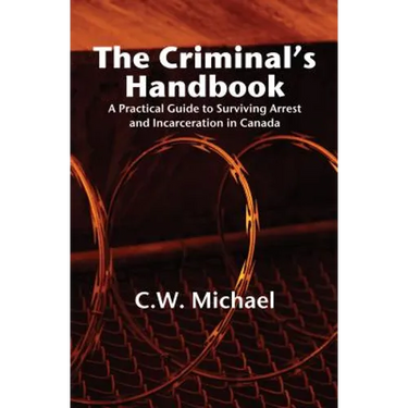 The Criminal's Handbook: A Practical Guide to Surviving Arrest and Incarceration in Canada