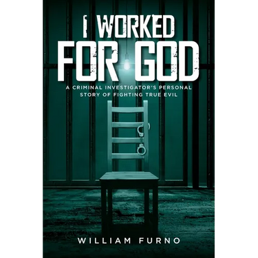 I Worked for God: A Criminal Investigator's Personal Story of Fighting True Evil