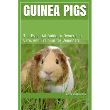 Guinea Pigs: The Essential Guide to Ownership, Care, and Training for Beginners