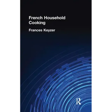 French Household Cookery: With Recipes from the Best Chefs of Paris