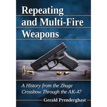 Repeating and Multi-Fire Weapons: A History from the Zhuge Crossbow Through the Ak-47