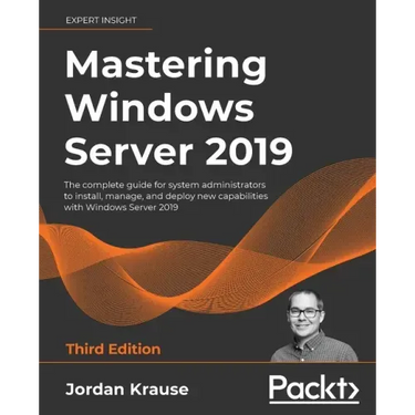 Mastering Windows Server 2019 - Third Edition: The complete guide for system administrators to install, manage, and deploy new capabilities with Windo