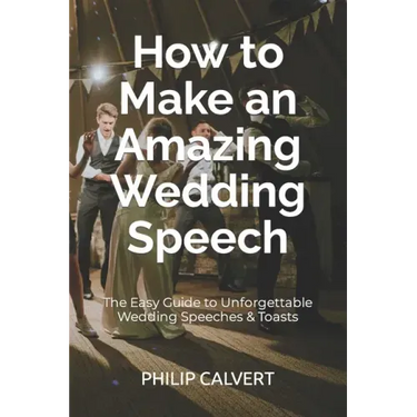 How to Make an Amazing Wedding Speech: The Easy Guide to Unforgettable Wedding Speeches & Toasts