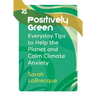 Positively Green: Everyday Tips to Help the Planet and Calm Climate Anxiety
