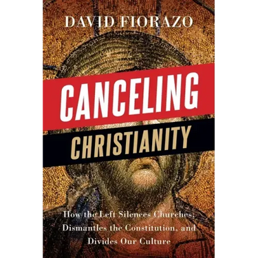Canceling Christianity: How The Left Silences Churches, Dismantles The Constitution, And Divides Our Culture