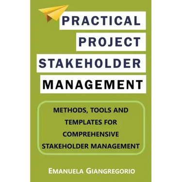 Practical Project Stakeholder Management: Methods, Tools and Templates for Comprehensive Stakeholder Management