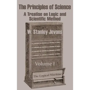 The Principles of Science: A Treatise on Logic and Scientific Method (Volume I)