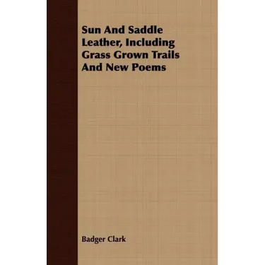 Sun And Saddle Leather, Including Grass Grown Trails And New Poems