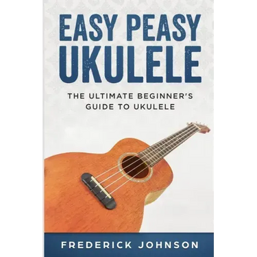 Easy Peasy Ukulele: The Ultimate Beginner's Guide to Ukulele