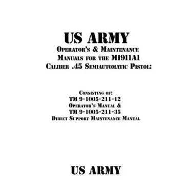 US Army Operator's & Maintenance Manuals for the M1911A1 Caliber .45 Semiautomatic Pistol: : Consisting of TM 9-1005-211-12 Operator's Manual & TM 9-1