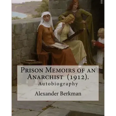 Prison Memoirs of an Anarchist (1912). By: Alexander Berkman: Autobiography