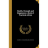Health, Strength and Happiness; a Book of Practical Advice