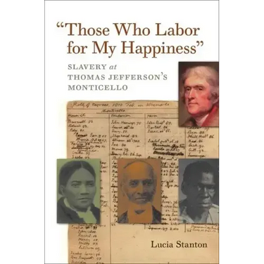 Those Who Labor for My Happiness: Slavery at Thomas Jefferson's Monticello