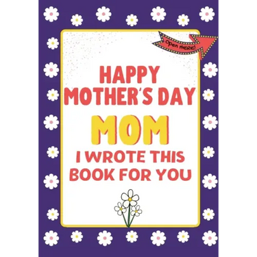Happy Mother's Day Mom - I Wrote This Book For You: The Mother's Day Gift Book Created For Kids