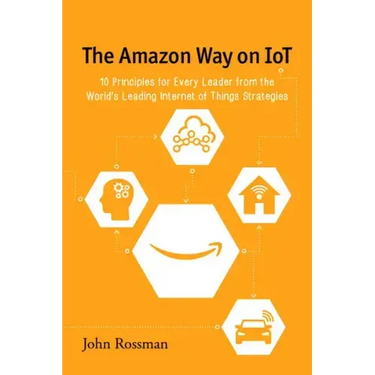 The Amazon Way on IoT: 10 Principles for Every Leader from the World's Leading Internet of Things Strategies