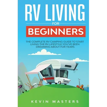 RV Living for Beginners: The Complete RV Camping Guide to Start Living the RV Lifestyle You've Been Dreaming About for Years