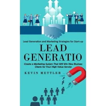 Lead Generation: Lead Generation and Marketing Strategies for Start-up (Create a Marketing System That Will Win New Business Clients fo