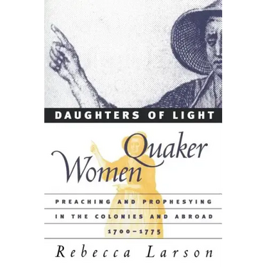 Daughters of Light: Quaker Women Preaching and Prophesying in the Colonies and Abroad, 1700-1775