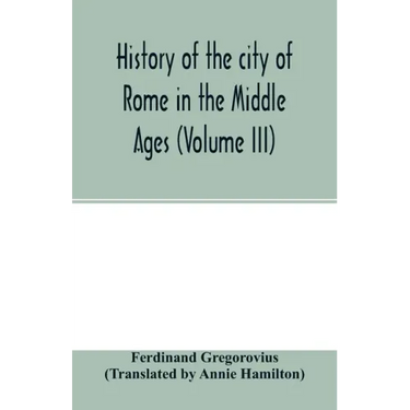 History of the city of Rome in the Middle Ages (Volume III)