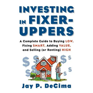 Investing in Fixer-Uppers: A Complete Guide to Buying Low, Fixing Smart, Adding Value, a Complete Guide to Buying Low, Fixing Smart, Adding Value