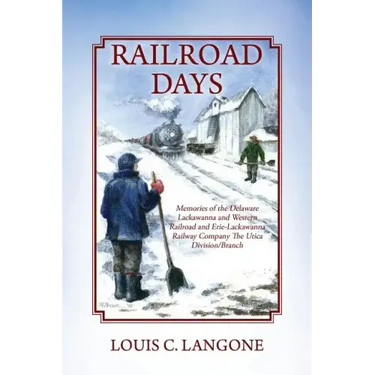 Railroad Days: Memories of the Delaware Lackawanna and Western Railroad and Erie-Lackawanna Railway Company The Utica Division/Branch