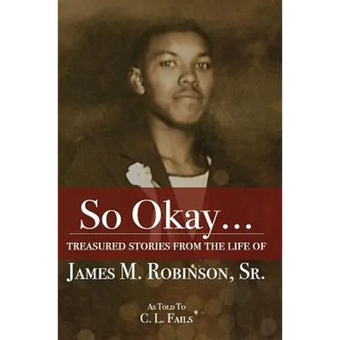 So Okay...: Treasured Stories from the Life of James M. Robinson, Sr.