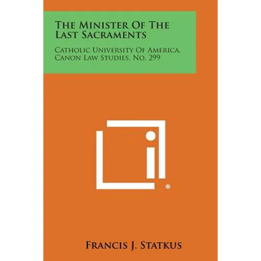 The Minister of the Last Sacraments: Catholic University of America, Canon Law Studies, No. 299