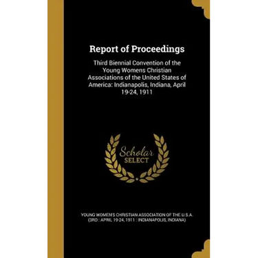 Report of Proceedings: Third Biennial Convention of the Young Womens Christian Associations of the United States of America: Indianapolis, In