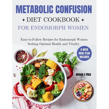 Metabolic Confusion Diet Cookbook for Endomorph Women: Easy-to-Follow Recipes for Endomorph Women Seeking Optimal Health and Vitality