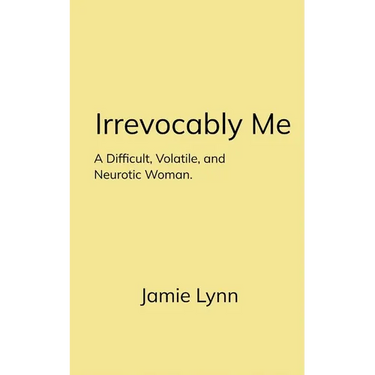 Irrevocably Me A Difficult, Volatile, and Neurotic Woman.