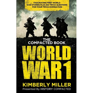 The Compacted Book of World War 1: Fascinating First World War Stories Plus 200 Trivia Questions for Your Trivia Domination