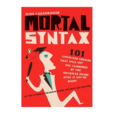 Mortal Syntax: 101 Language Choices That Will Get You Clobbered by the Grammar Snobs--Even If You're Right