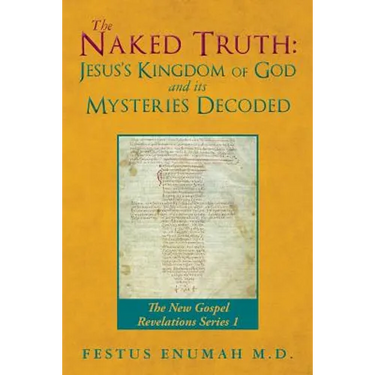 The Naked Truth: Jesus's Kingdom of God and its Mysteries Decoded: The New Gospel Revelations Series 1