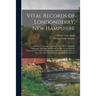 Vital Records of Londonderry, New Hampshire: a Full and Accurate Transcript of the Births, Marriage Intentions, Marriages and Deaths in This Town From