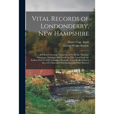 Vital Records of Londonderry, New Hampshire: a Full and Accurate Transcript of the Births, Marriage Intentions, Marriages and Deaths in This Town From
