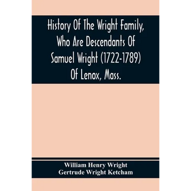History Of The Wright Family, Who Are Descendants Of Samuel Wright (1722-1789) Of Lenox, Mass., With Lineage Back To Thomas Wright (1610-1670) Of Weth