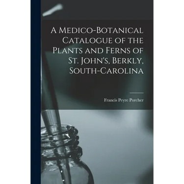 A Medico-botanical Catalogue of the Plants and Ferns of St. John's, Berkly, South-Carolina