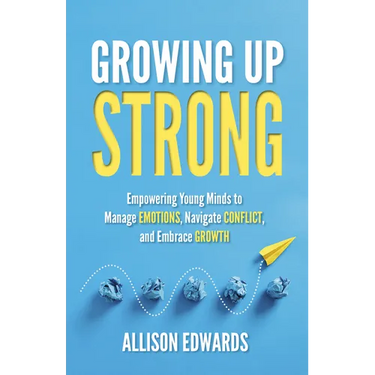 Growing Up Strong: Empowering Young Minds to Manage Emotions, Navigate Conflict, and Embrace Growth