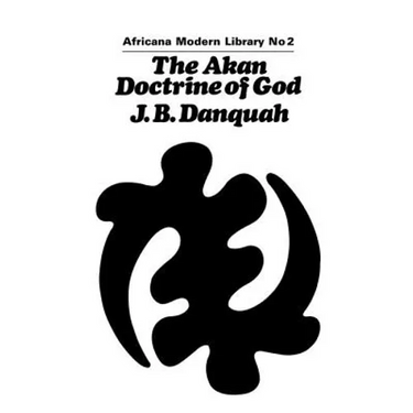 The Akan Doctrine of God: A Fragment of Gold Coast Ethics and Religion