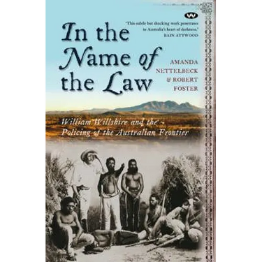 In the Name of the Law: William Willshire and the policing of the Australian frontier
