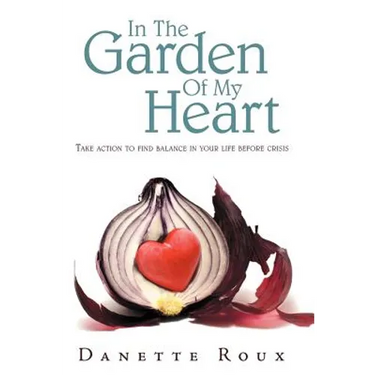 In the Garden of My Heart: Take Action to Find Balance in Your Life Before Crisis